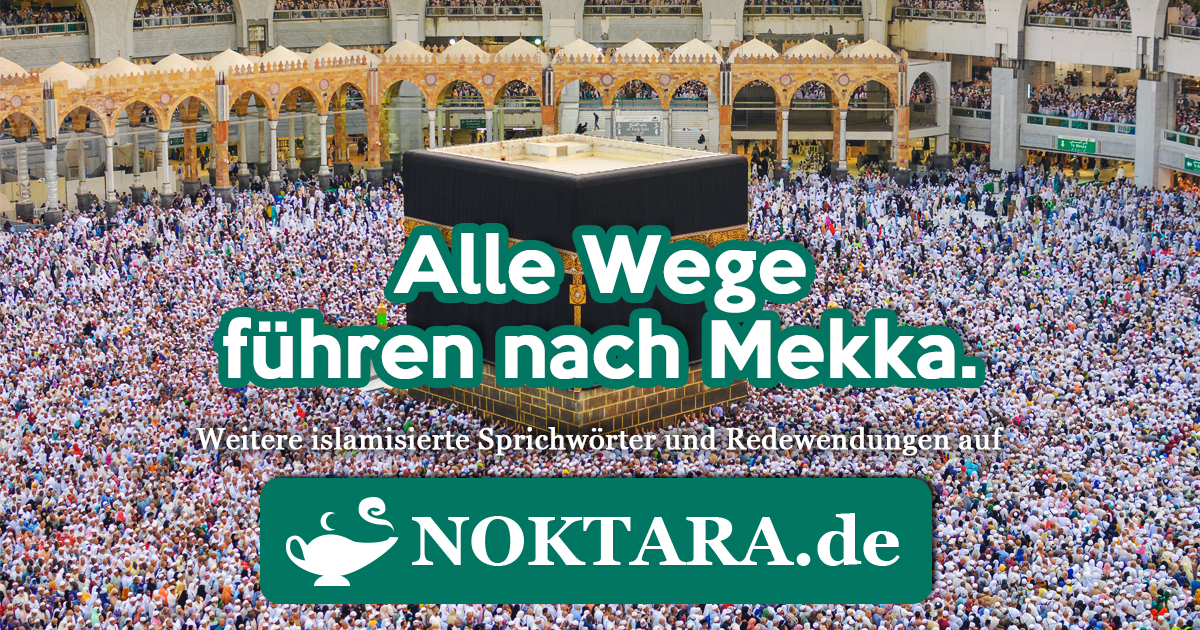Noktara - Islamisierte Redewendungen - Weitere Sprichwörter für Muslime - Alle Wege führen nach Mekka