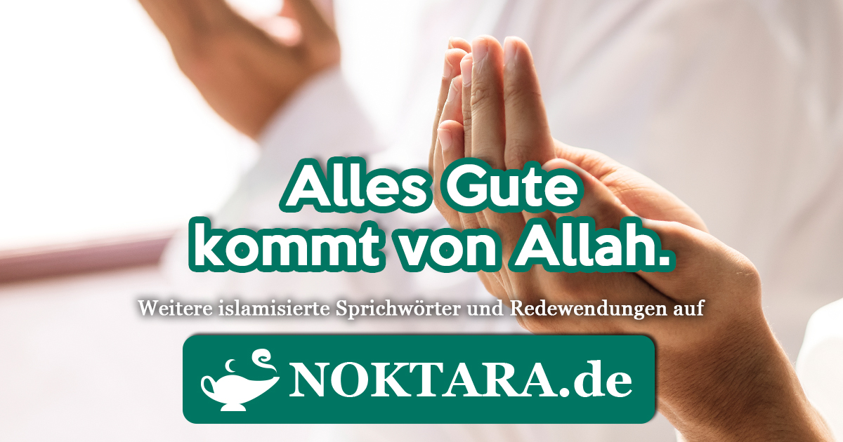 Noktara - Islamisierte Redewendungen - Weitere Sprichwörter für Muslime - Alles Gute kommt von Allah