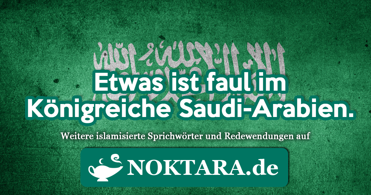 Noktara - Islamisierte Redewendungen - Weitere Sprichwörter für Muslime - Etwas ist faul im Königreiche Saudi-Arabien