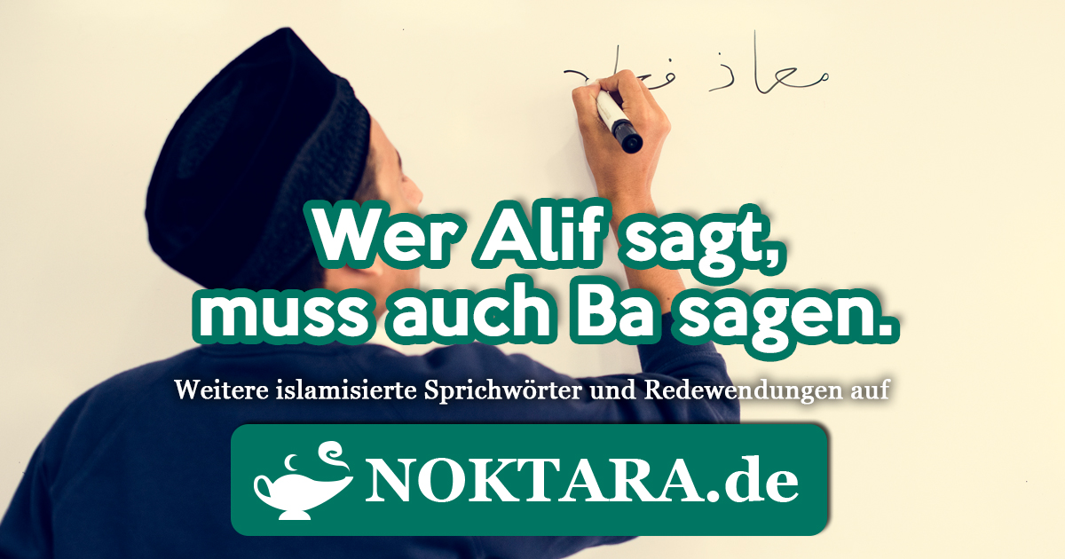 Noktara - Islamisierte Redewendungen - Weitere Sprichwörter für Muslime - Wer Alif sagt, muss auch Ba sagen